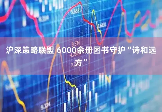 沪深策略联盟 6000余册图书守护“诗和远方”