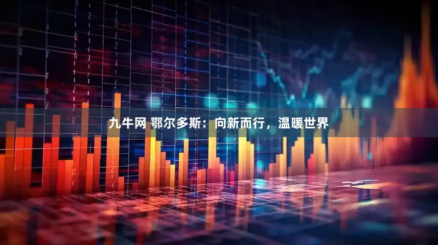 九牛网 鄂尔多斯：向新而行，温暖世界